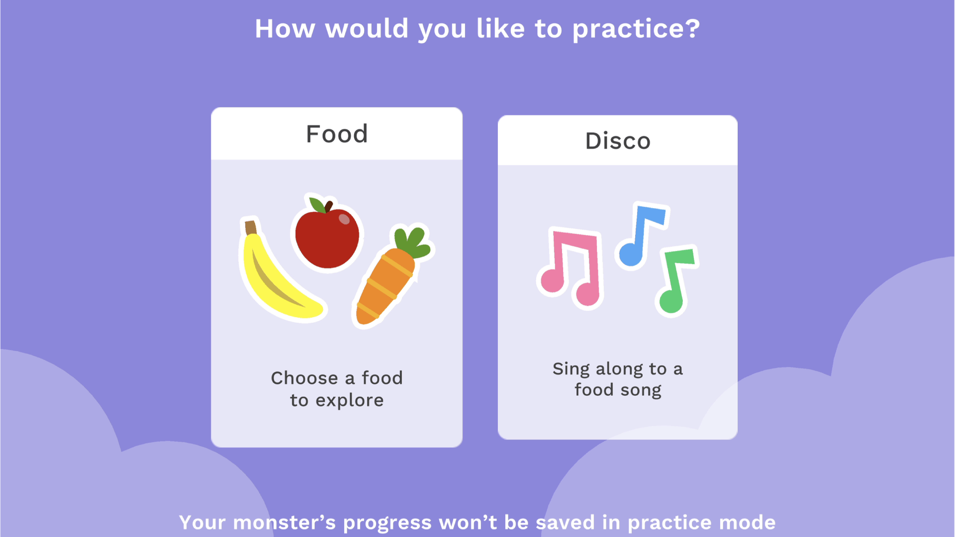 How would you like to practice? Food - Choose a food to explore. Disco - Sing along to a food song. Your monster's progress won't be saved in practice mode.